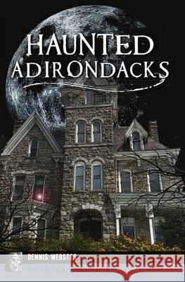 Haunted Adirondacks Dennis Webster 9781467149600 History Press