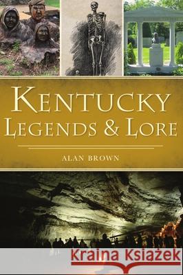 Kentucky Legends and Lore Alan Brown 9781467149822