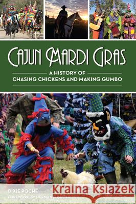 Cajun Mardi Gras: A History of Chasing Chickens and Making Gumbo Dixie Poch? Herman Fuselier 9781467150385 History Press