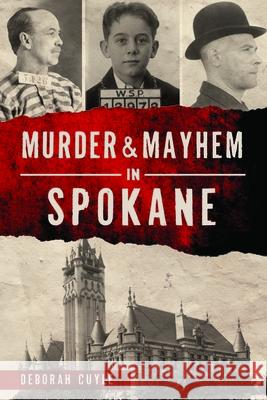 Murder & Mayhem in Spokane Deborah Cuyle 9781467150392 History Press