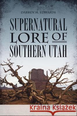 Supernatural Lore of Southern Utah Darren M. Edwards 9781467150446
