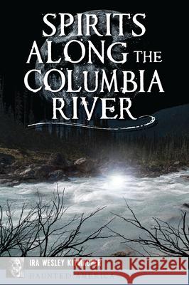 Spirits Along the Columbia River Ira Wesley Kitmacher 9781467150569