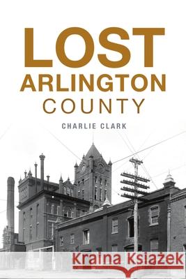 Lost Arlington County Charlie Clark 9781467150644 History Press