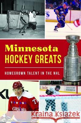 Minnesota Hockey Greats: Homegrown Talent in the NHL Jeff H. Olson 9781467150958 History Press