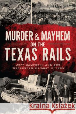 Murder & Mayhem on the Texas Rails Campbell, Jeff 9781467151450 History Press