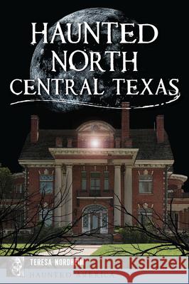 Haunted North Central Texas Teresa Nordheim 9781467151535 Haunted America