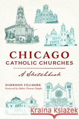 Chicago Catholic Churches: A Sketchbook Harrison Fillmore 9781467151726 History Press