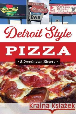 Detroit Style Pizza: A Doughtown History Karen Dybis 9781467151948 History Press