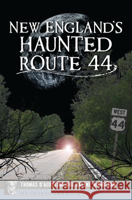 New England's Haunted Route 44 Thomas D'Agostino Arlene Nicholson 9781467152129