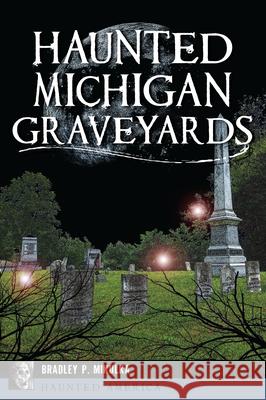 Haunted Michigan Graveyards Bradley P. Mikulka 9781467152501 History Press