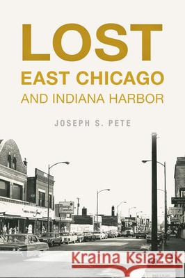 Lost East Chicago and Indiana Harbor Joseph S. Pete 9781467152921 History Press