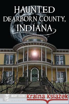 Haunted Dearborn County, Indiana Mary Ellen Quigley Rebecca D. Wilhelm 9781467153331 History Press