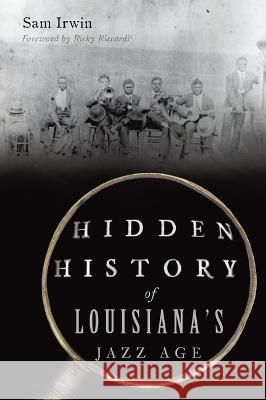 Hidden History of Louisiana\'s Jazz Age Sam Irwin 9781467153423 History Press