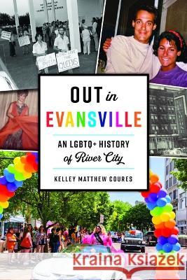Out in Evansville: An LGBTQ+ History of River City Kelley Matthew Coures 9781467153874 History Press