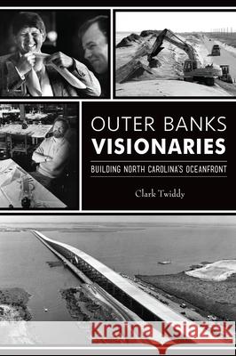 Outer Banks Visionaries: Building North Carolina\'s Oceanfront Clark Twiddy 9781467153911 History Press