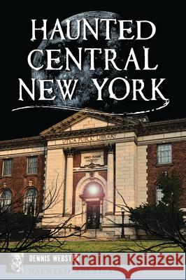 Haunted Central New York Dennis Webster 9781467153997 Haunted America