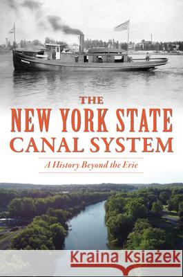 The New York State Canal System: A History Beyond the Erie Susan P. Gateley 9781467154178 History Press