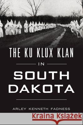 The Ku Klux Klan in South Dakota Arley Fadness 9781467154246