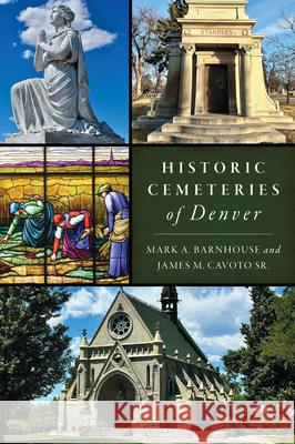Historic Cemeteries of Denver Mark A. Barnhouse Sr. Jame 9781467154321 History Press