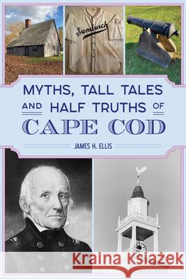 Myths, Tall Tales and Half Truths of Cape Cod James H. Ellis 9781467154444 History Press