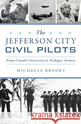 The Jefferson City Civil Pilots: From Lincoln University to Tuskegee Airmen Michelle Brooks 9781467154499 History Press