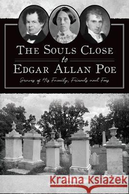 The Souls Close to Edgar Allan Poe: Graves of His Family, Friends and Foes Sharon Pajka 9781467154543 History Press