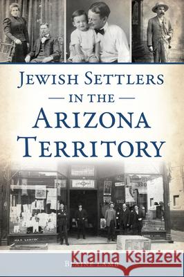 Jewish Settlers in the Arizona Territory Blaine P. Lamb 9781467154659 History Press
