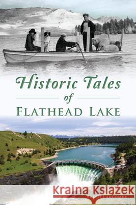 Historic Tales of Flathead Lake Butch Larcombe 9781467154741 History Press