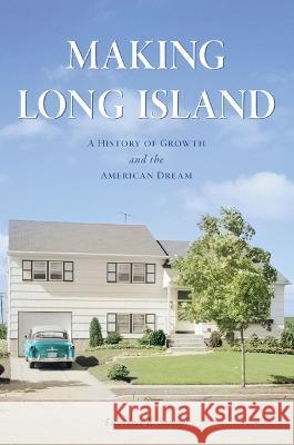 Making Long Island: A History of Growth and the American Dream Lawrence R. Samuel 9781467154970 History Press