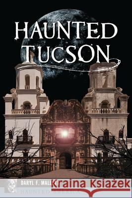 Haunted Tucson Daryl F. Mallett 9781467154994 Haunted America