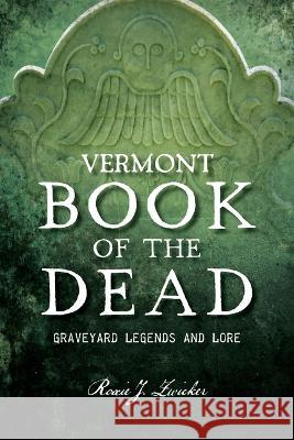 Vermont Book of the Dead: Graveyard Legends and Lore Roxie J. Zwicker 9781467155144 History Press