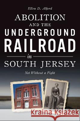 Abolition and the Underground Railroad in South Jersey: Not Without a Fight Ellen Alford 9781467155199 History Press