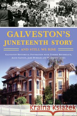 Galveston's Juneteenth Story: And Still We Rise W. Dwayne Jones Galveston Historical Foundation          Tommie Boudreaux 9781467155274