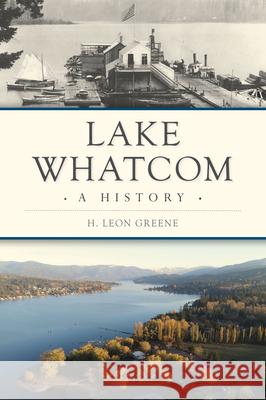 Lake Whatcom: A History H. Leon Greene 9781467155533 History Press