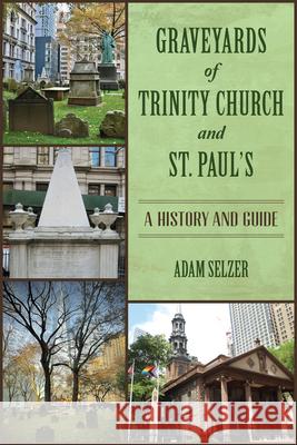 Graveyards of Trinity Church and St. Paul's: A History and Guide Adam Selzer 9781467155946