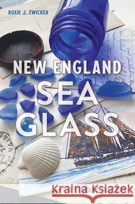 New England Sea Glass: A Vibrant History Roxie J. Zwicker 9781467156004 History Press