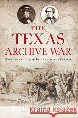 The Texas Archive War: Houston and Lamar Battle for the Capital Lora-Marie Bernard Lindsay Scovil 9781467156059 History Press