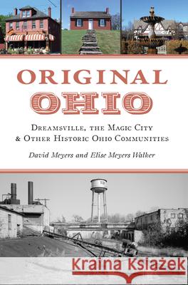 Original Ohio: Dreamsville, the Magic City & Other Historic Ohio Communities David W. Meyers Elise Meyers Walker 9781467156233