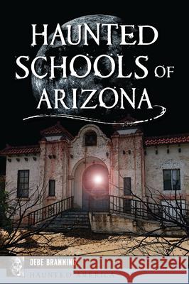 Haunted Schools of Arizona Debe Branning 9781467156295 History Press