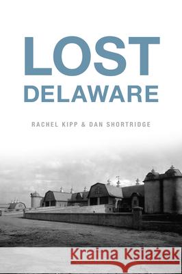 Lost Delaware Rachel Kipp Dan Shortridge 9781467156424 History Press