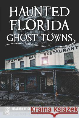 Haunted Florida Ghost Towns Heather Leigh Carroll-Landon 9781467156479 History Press