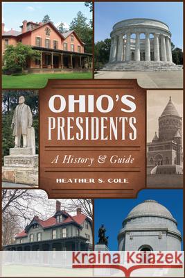 Ohio's Presidents: History & Guide Heather Cole 9781467156530 History Press