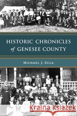 Historic Chronicles of Genesee County Michael J. Eula 9781467156738 History Press