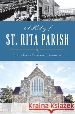 A History of St. Rita Parish St Rita Parish Centennial Committee 9781467156752 History Press