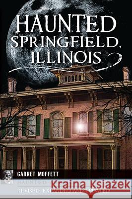 Haunted Springfield, Illinois Garret Moffett 9781467156837