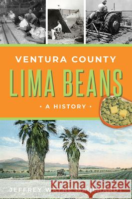 Ventura County Lima Beans: A History Jeffrey Wayne Maulhardt 9781467157049 History Press