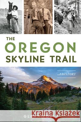 The Oregon Skyline Trail: A History Glenn Voelz 9781467157056 History Press