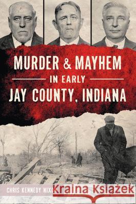 Murder & Mayhem in Early Jay County, Indiana Chris Kenned 9781467157100 History Press
