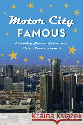 Motor City Famous: Celebrity Homes, Graves & Little-Known Locales Steve Platto 9781467157216 History Press