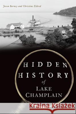 Hidden History of Lake Champlain Jason Barney Christine Eldred 9781467157254 History Press